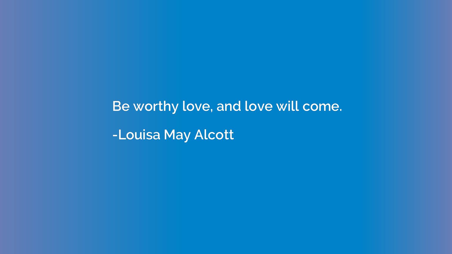 Be worthy love, and love will come.