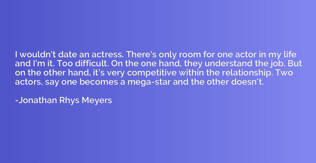 I wouldn't date an actress. There's only room for one actor 