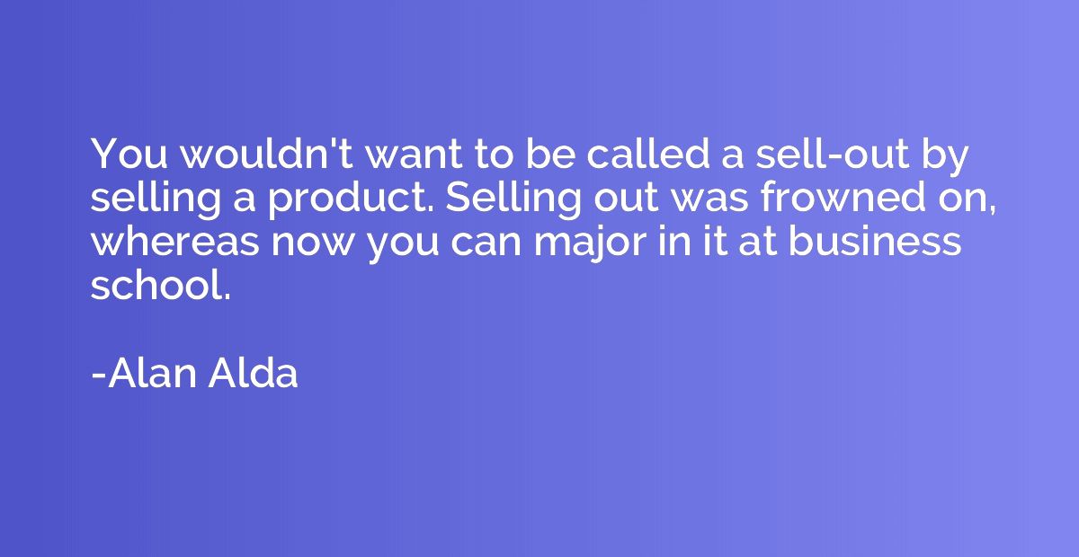 You wouldn't want to be called a sell-out by selling a produ