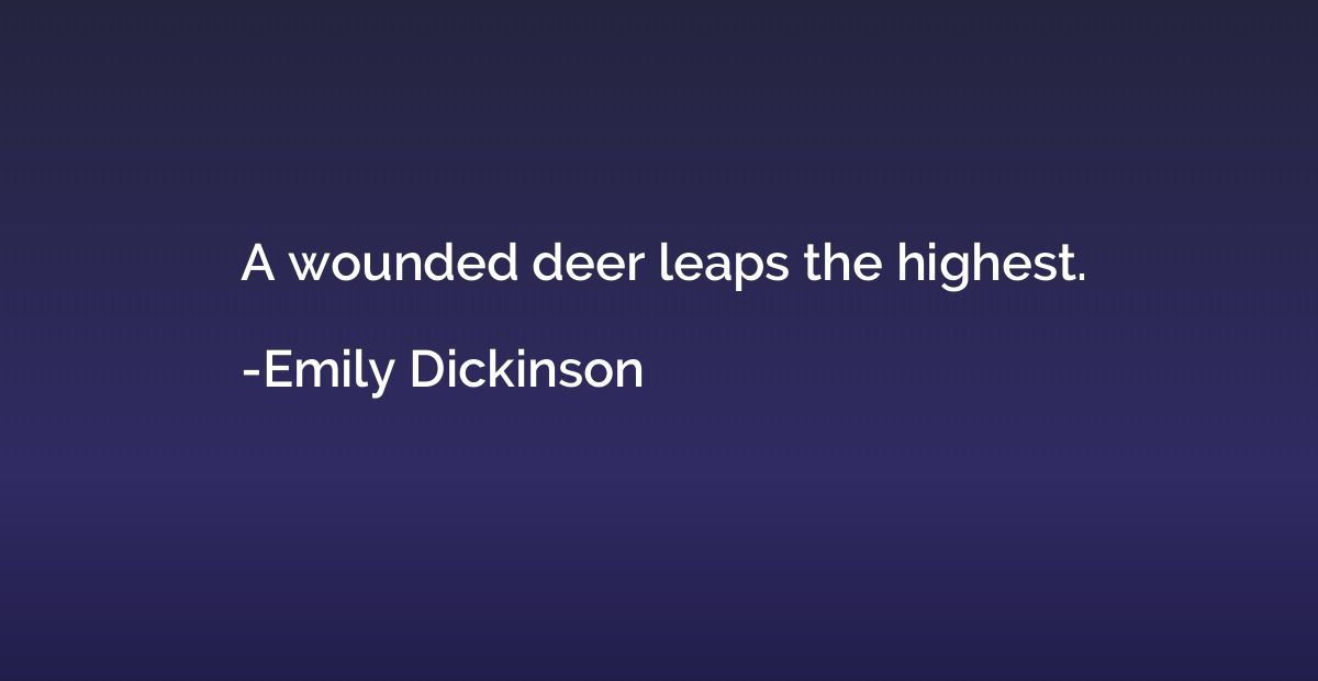 A wounded deer leaps the highest.