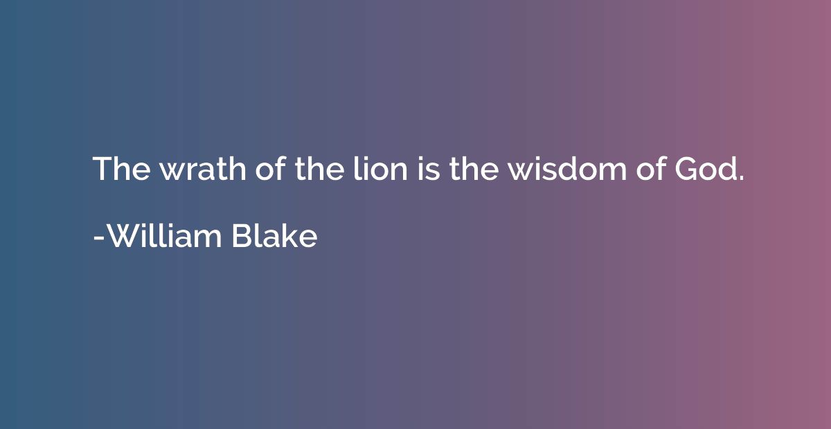 The wrath of the lion is the wisdom of God.