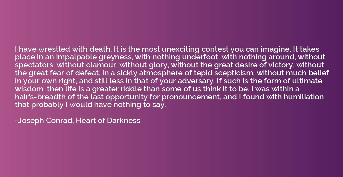 I have wrestled with death. It is the most unexciting contes