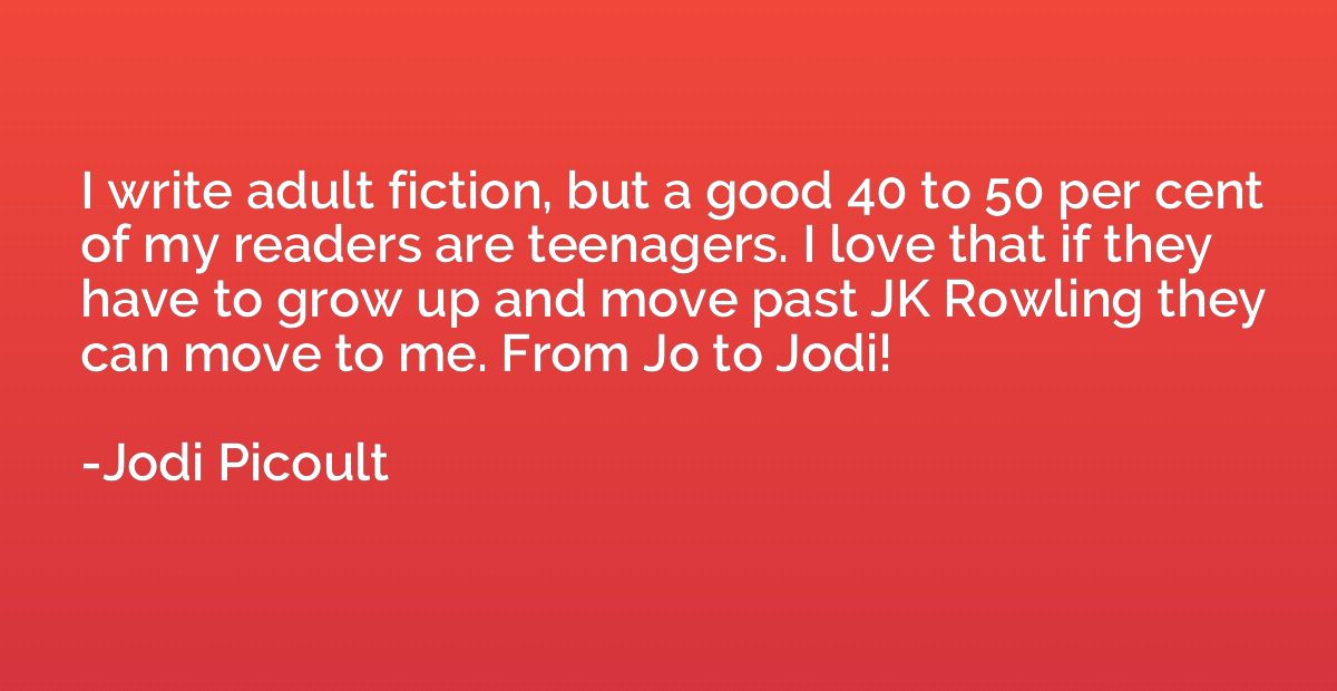 I write adult fiction, but a good 40 to 50 per cent of my re