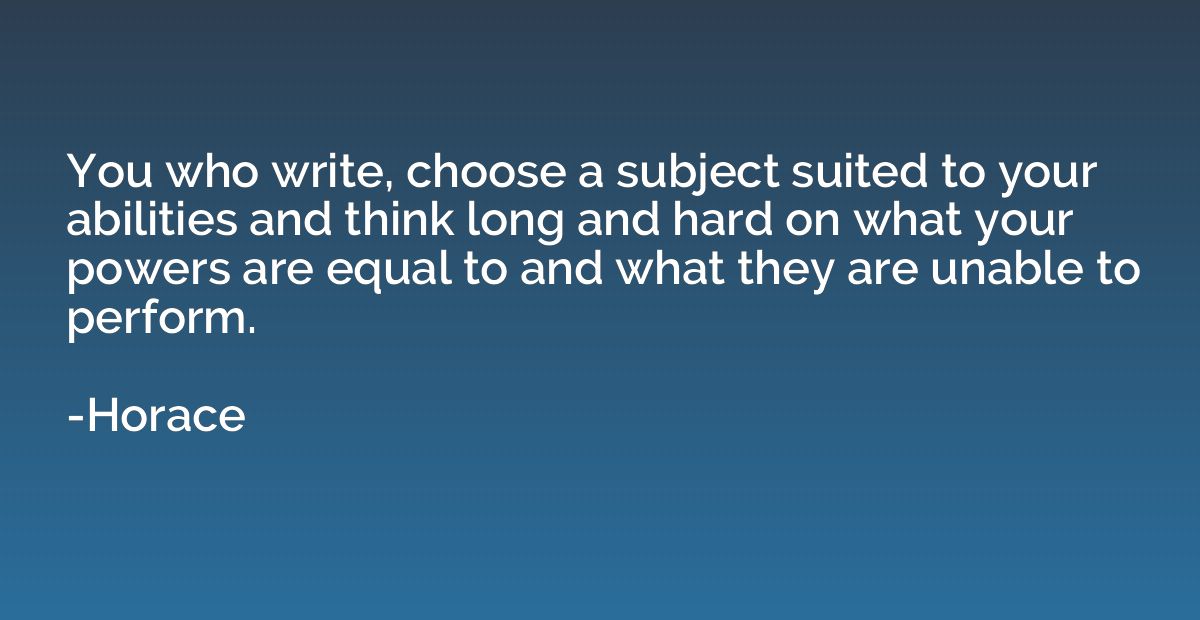 You who write, choose a subject suited to your abilities and