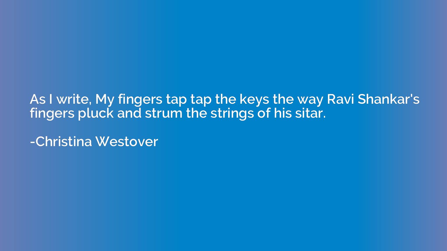 As I write, My fingers tap tap the keys the way Ravi Shankar