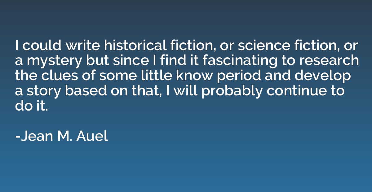 I could write historical fiction, or science fiction, or a m