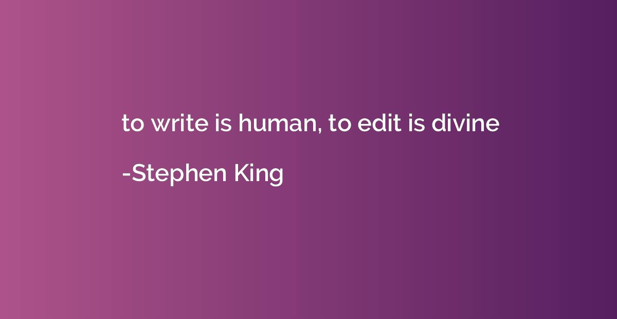 to write is human, to edit is divine