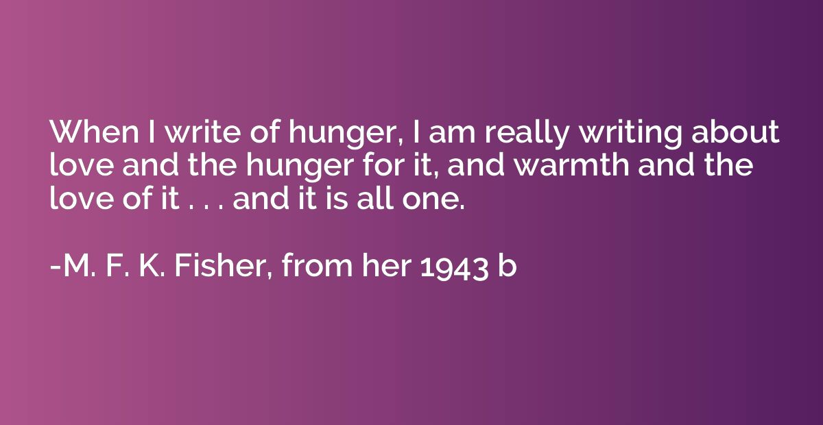 When I write of hunger, I am really writing about love and t