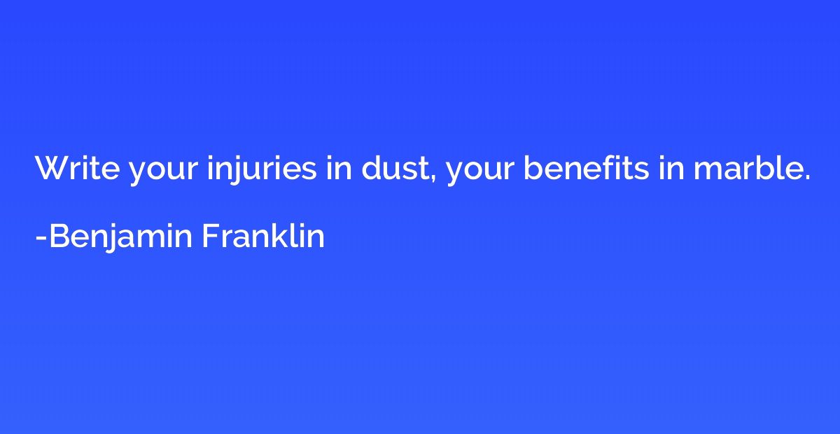 Write your injuries in dust, your benefits in marble.