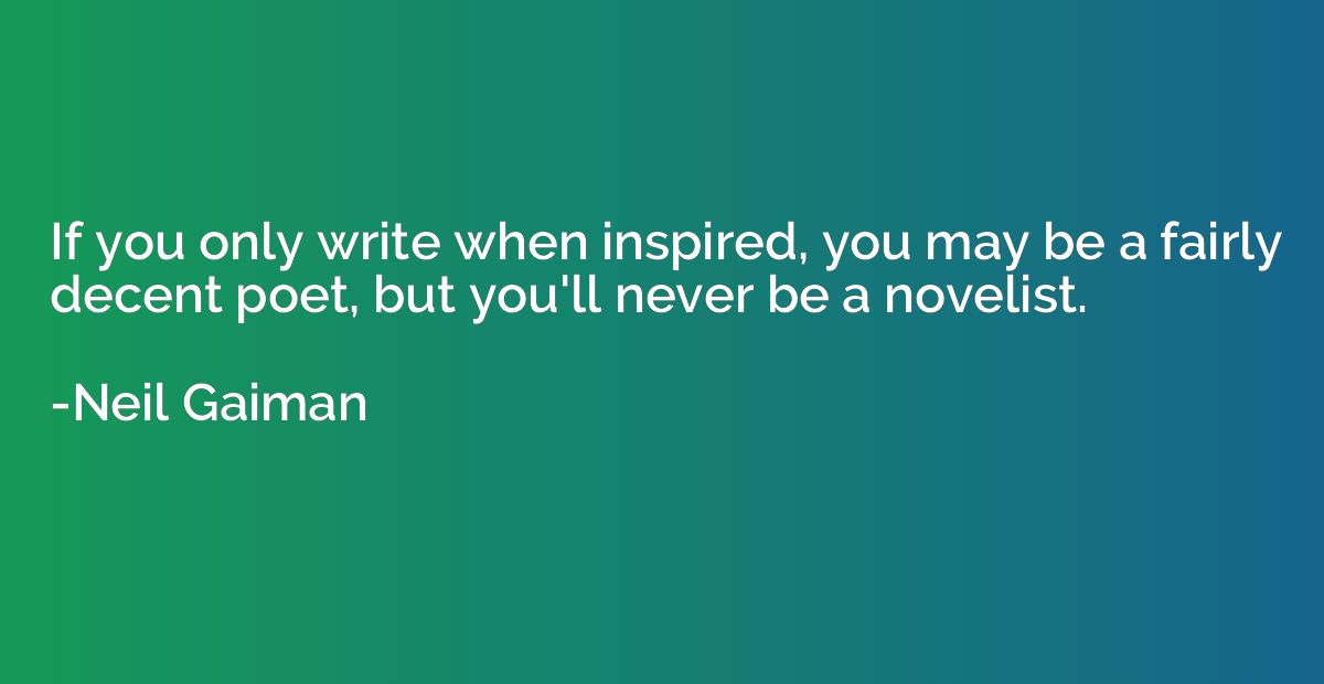 If you only write when inspired, you may be a fairly decent 