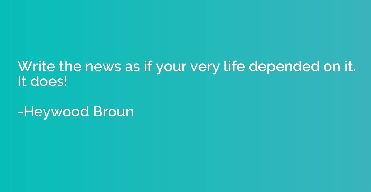 Write the news as if your very life depended on it. It does!