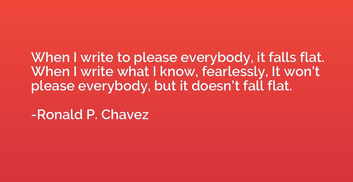 When I write to please everybody, it falls flat. When I writ