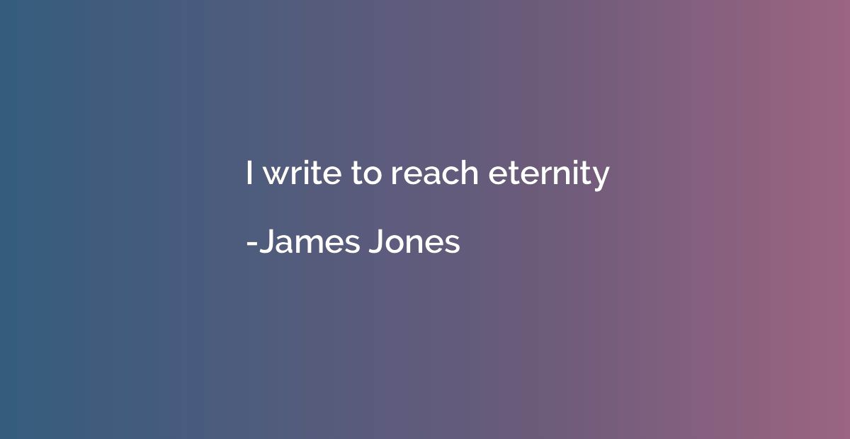 I write to reach eternity