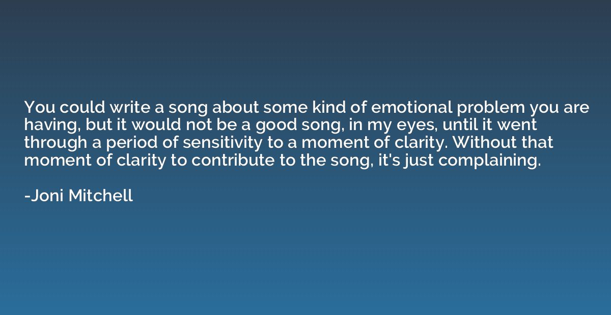 You could write a song about some kind of emotional problem 