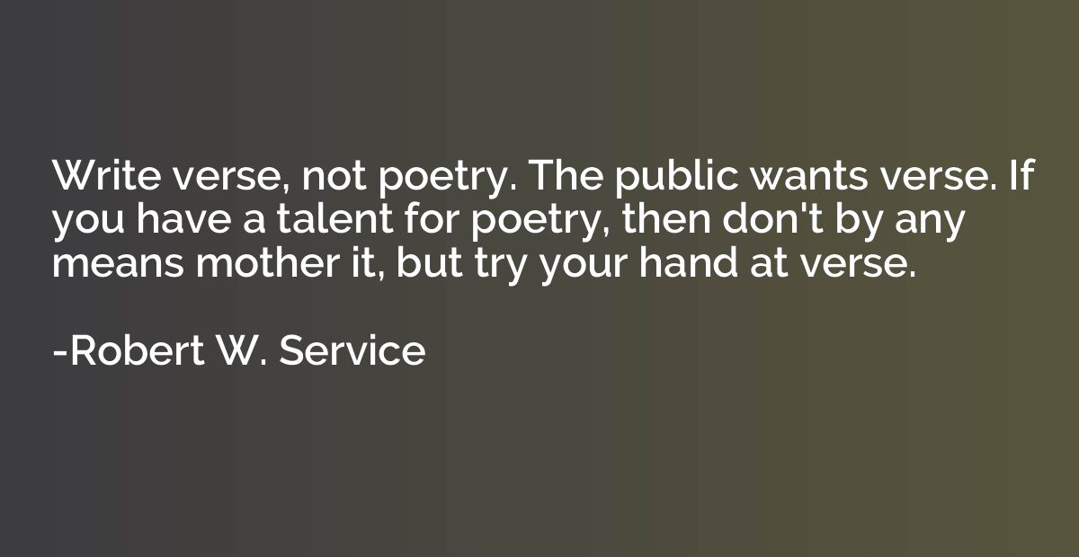 Write verse, not poetry. The public wants verse. If you have