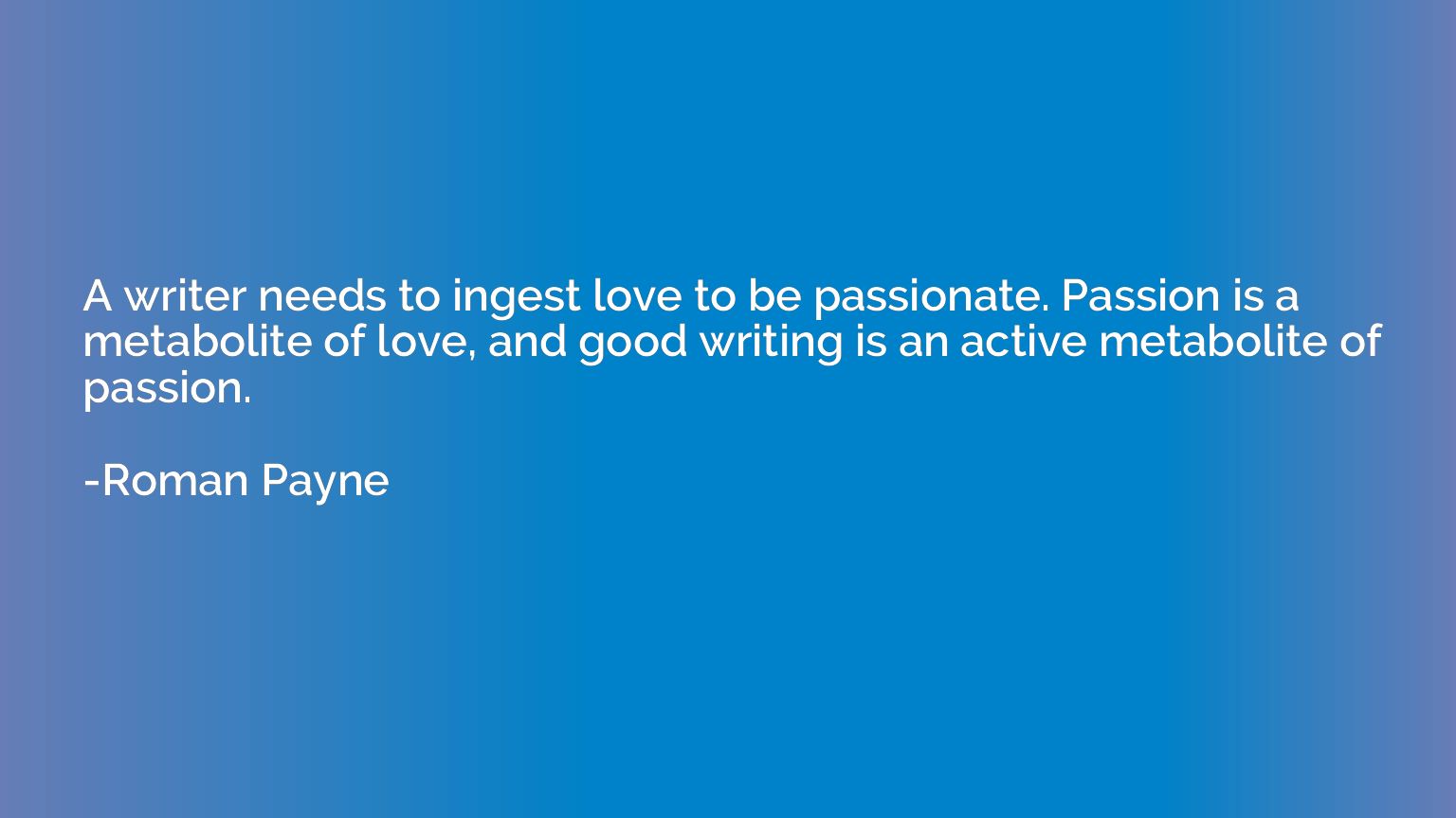 A writer needs to ingest love to be passionate. Passion is a
