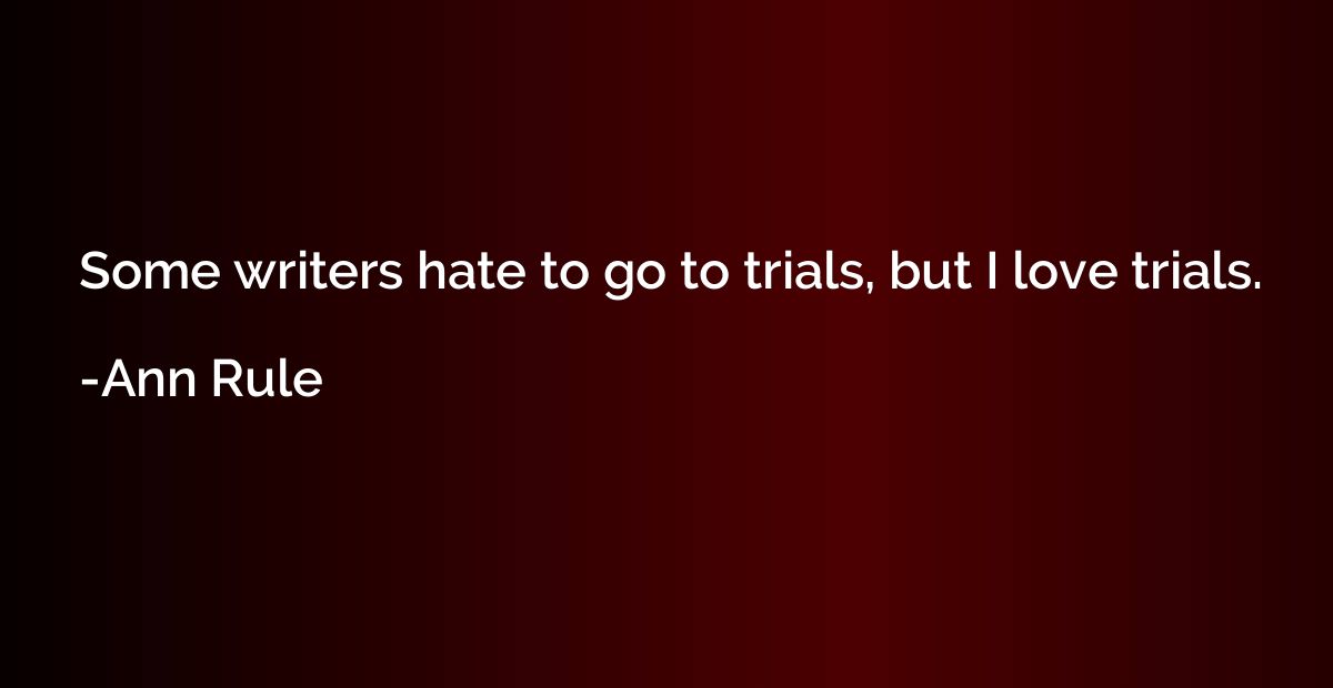 Some writers hate to go to trials, but I love trials.