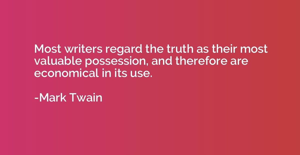 Most writers regard the truth as their most valuable possess