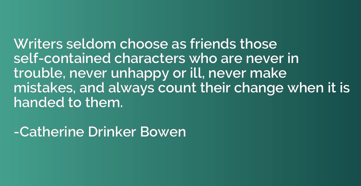 Writers seldom choose as friends those self-contained charac