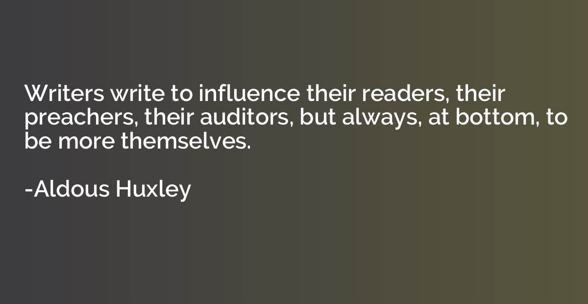 Writers write to influence their readers, their preachers, t