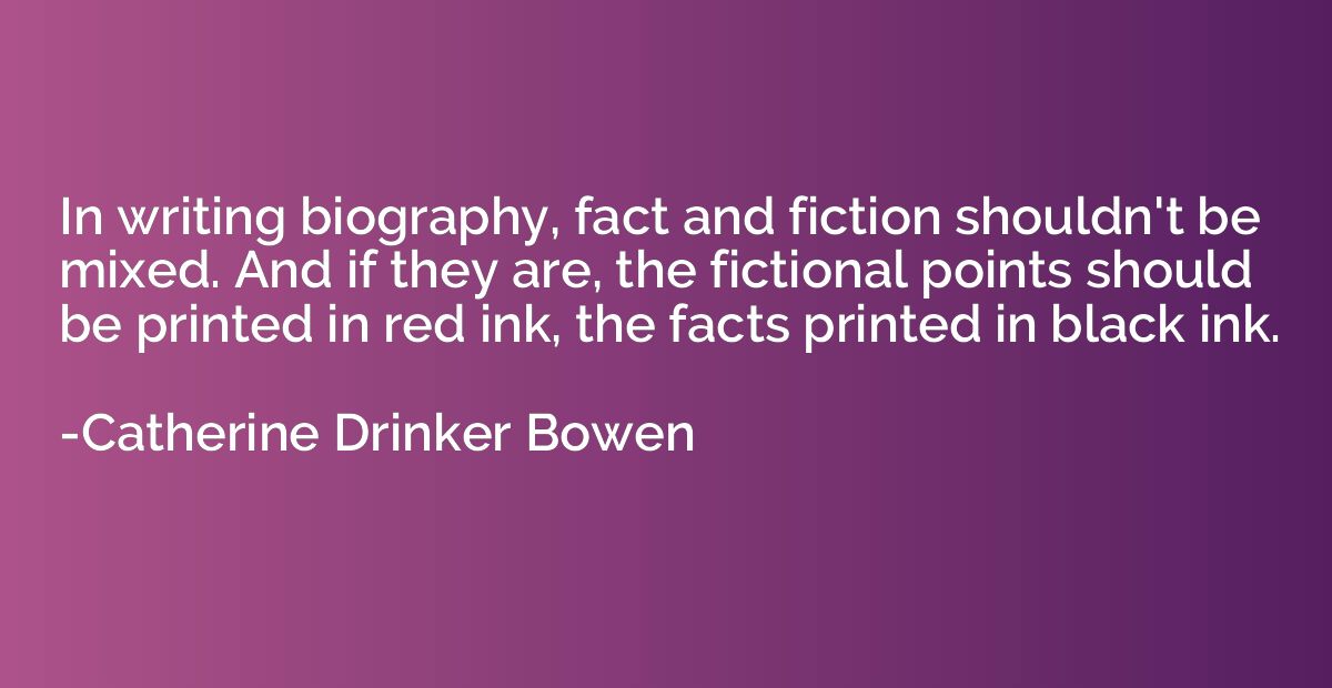 In writing biography, fact and fiction shouldn't be mixed. A