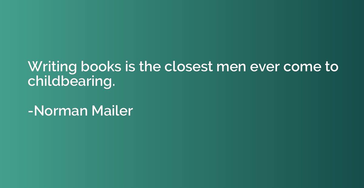 Writing books is the closest men ever come to childbearing.