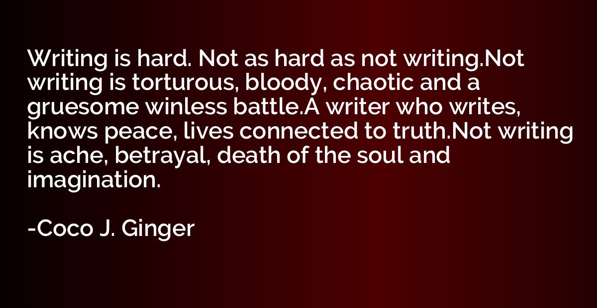 Writing is hard. Not as hard as not writing.Not writing is t
