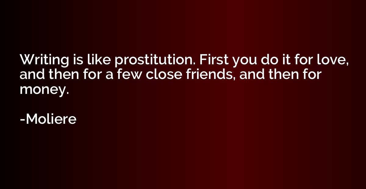 Writing is like prostitution. First you do it for love, and 