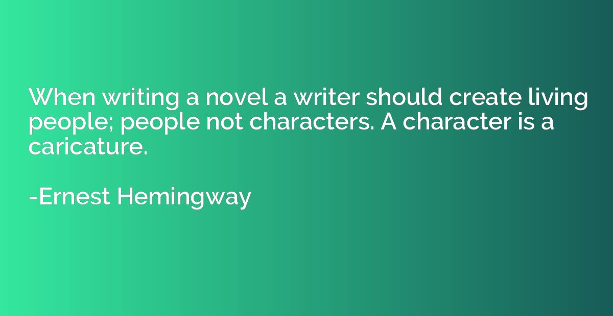 When writing a novel a writer should create living people; p