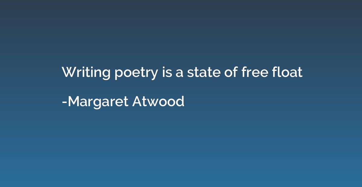 Writing poetry is a state of free float