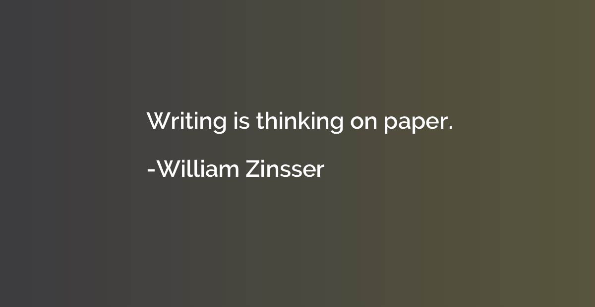 Writing is thinking on paper.