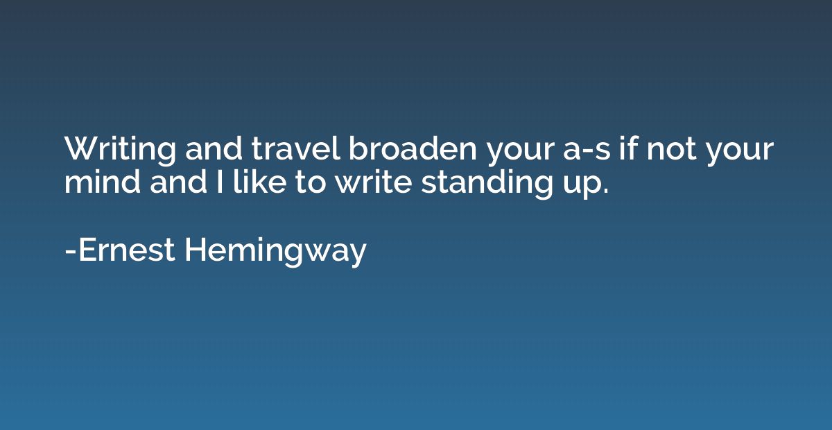 Writing and travel broaden your a-s if not your mind and I l