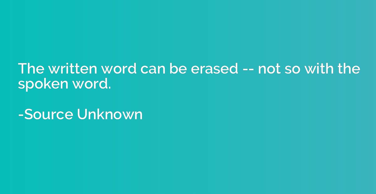 The written word can be erased -- not so with the spoken wor