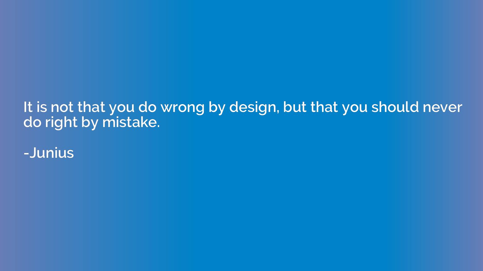 It is not that you do wrong by design, but that you should n