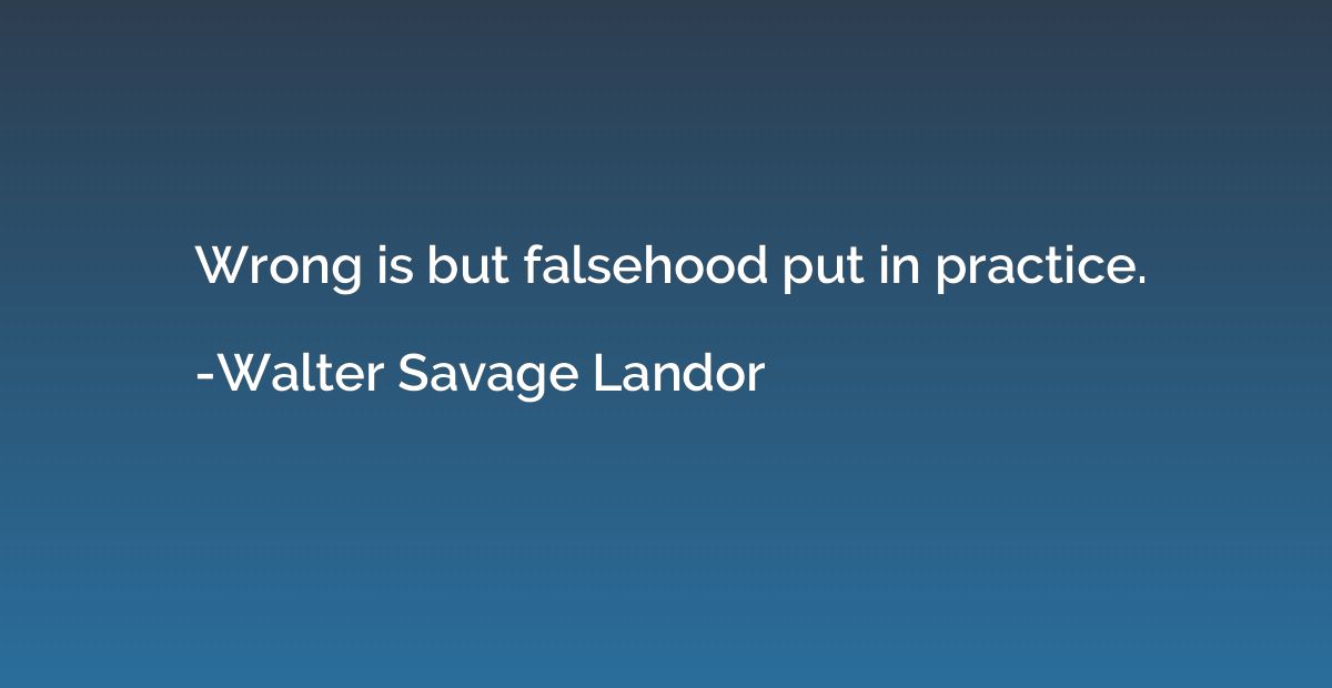 Wrong is but falsehood put in practice.