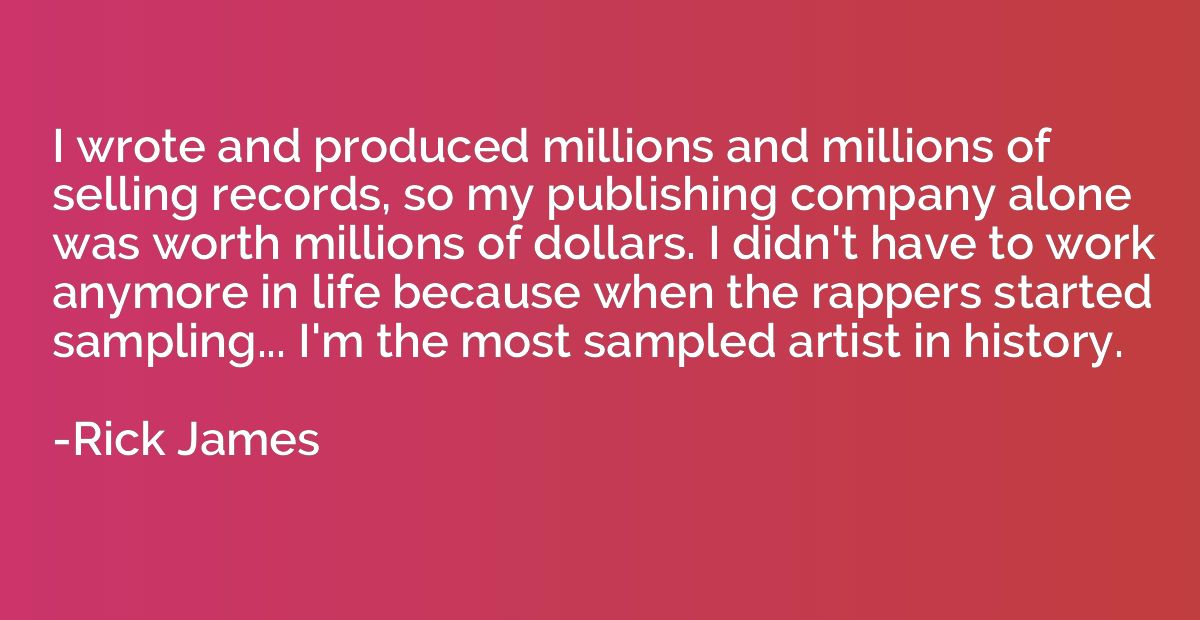 I wrote and produced millions and millions of selling record
