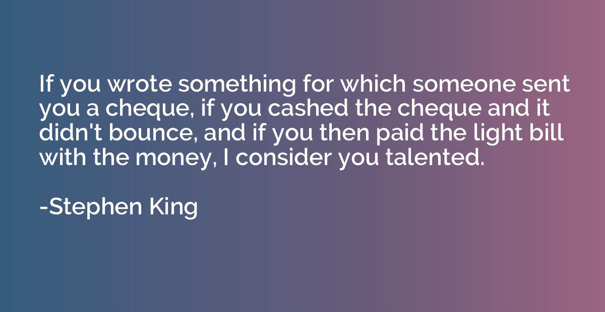 If you wrote something for which someone sent you a cheque, 