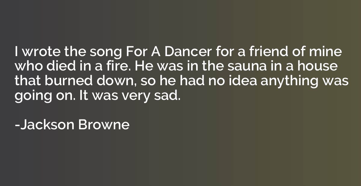 I wrote the song For A Dancer for a friend of mine who died 