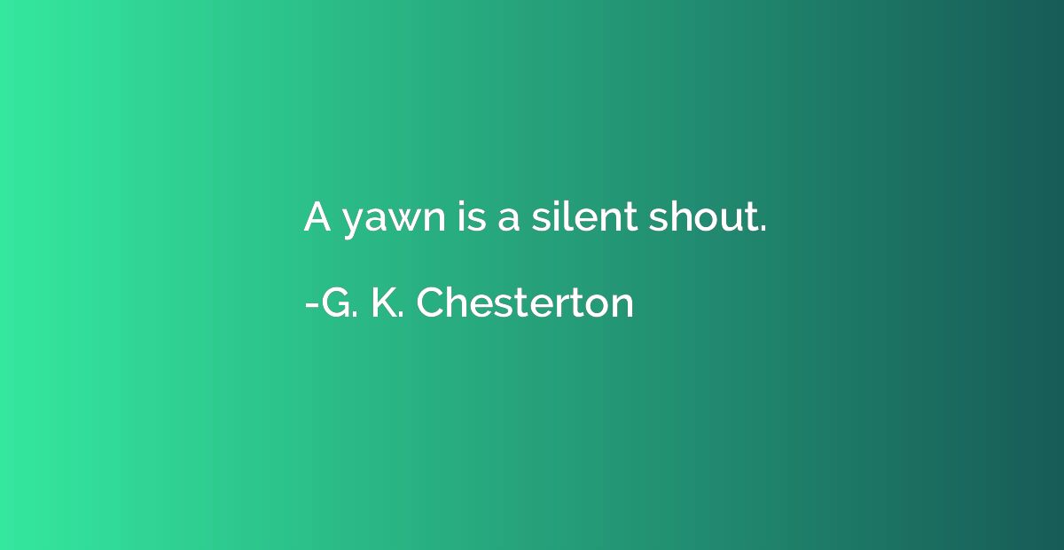 A yawn is a silent shout.