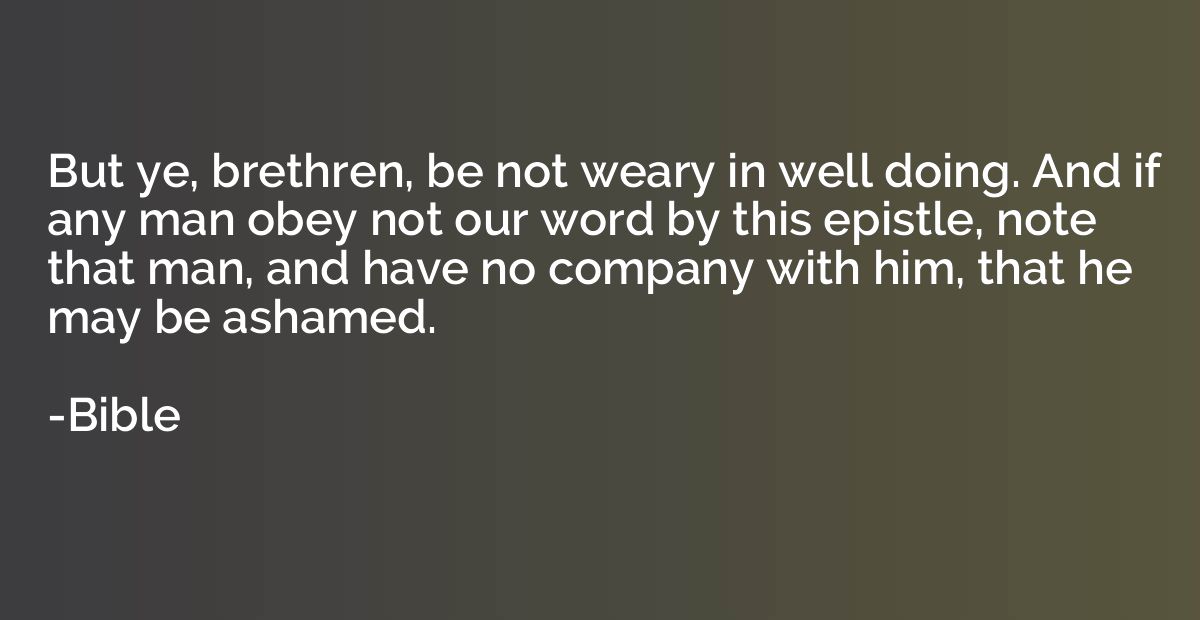 But ye, brethren, be not weary in well doing. And if any man