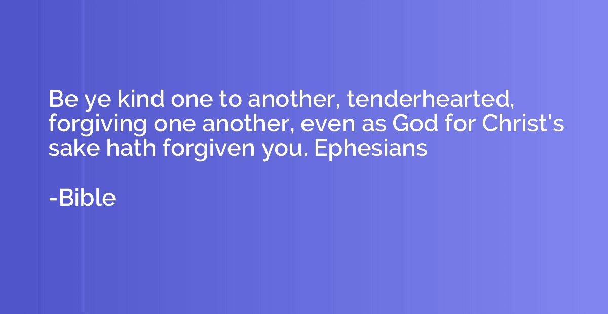 Be ye kind one to another, tenderhearted, forgiving one anot