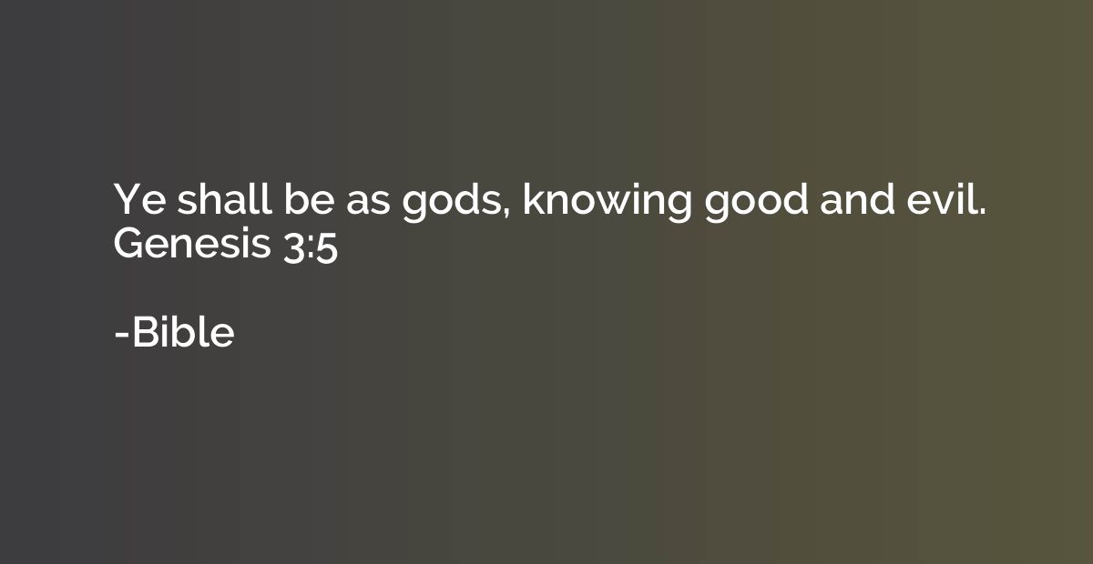 Ye shall be as gods, knowing good and evil. Genesis 3:5