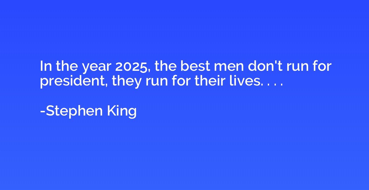 In the year 2025, the best men don't run for president, they