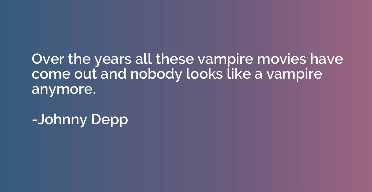 Over the years all these vampire movies have come out and no