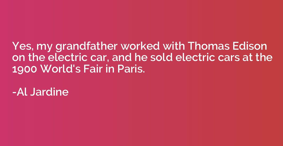 Yes, my grandfather worked with Thomas Edison on the electri