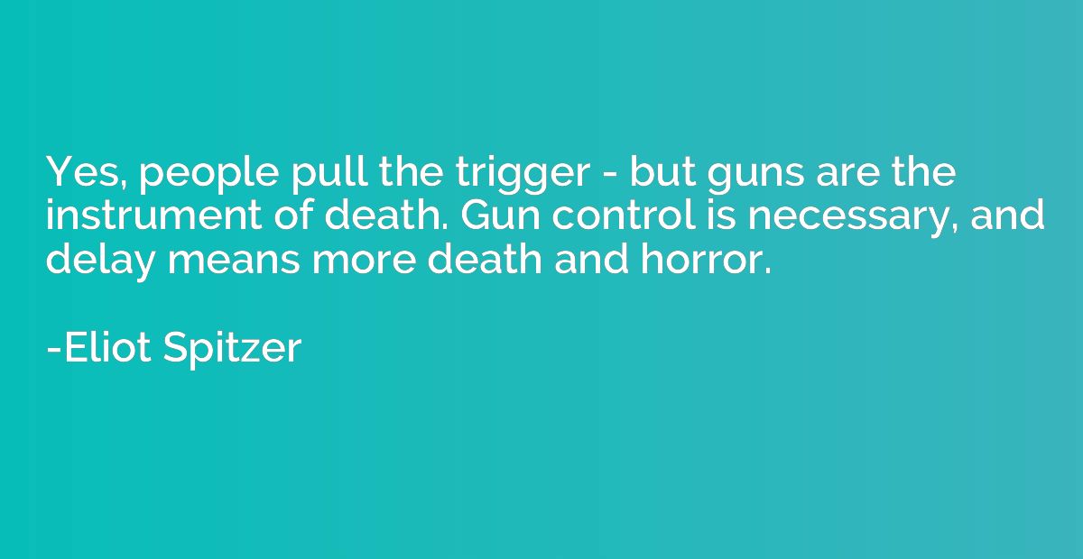 Yes, people pull the trigger - but guns are the instrument o