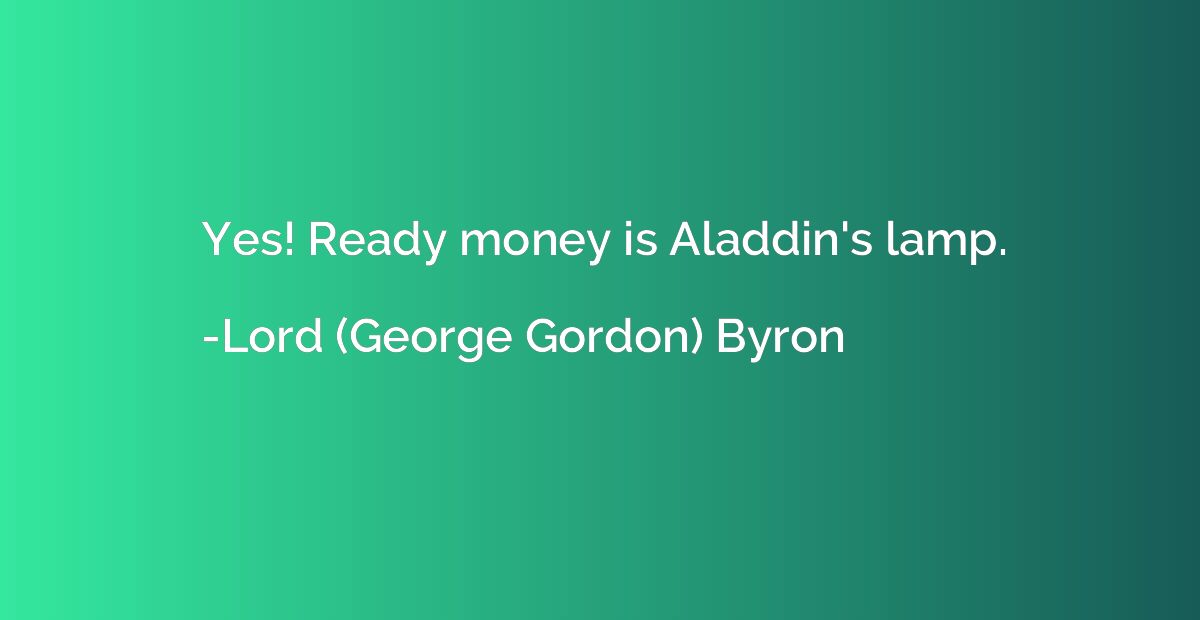 Yes! Ready money is Aladdin's lamp.