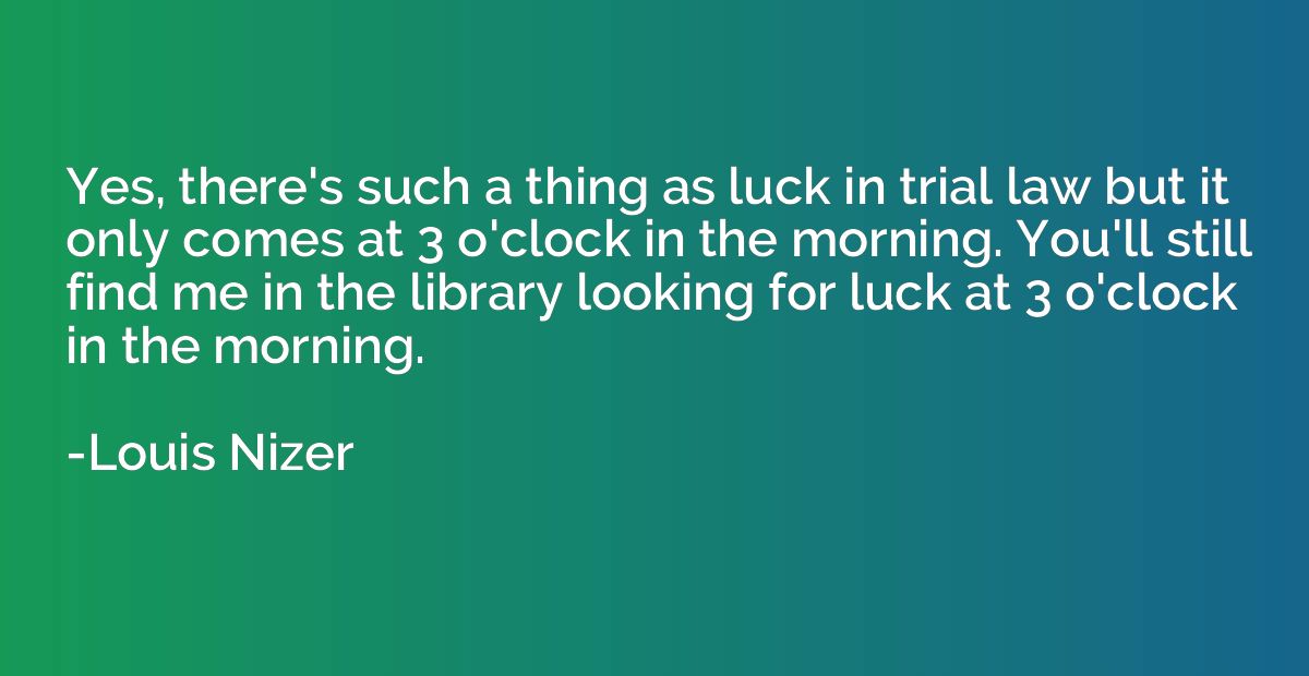 Yes, there's such a thing as luck in trial law but it only c