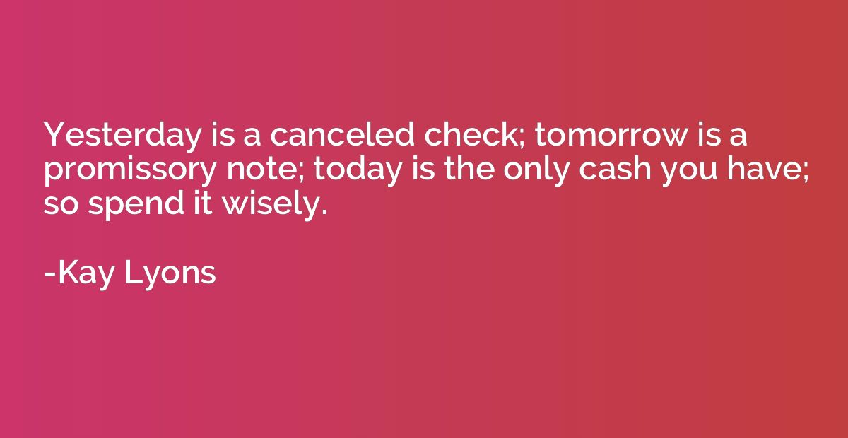 Yesterday is a canceled check; tomorrow is a promissory note