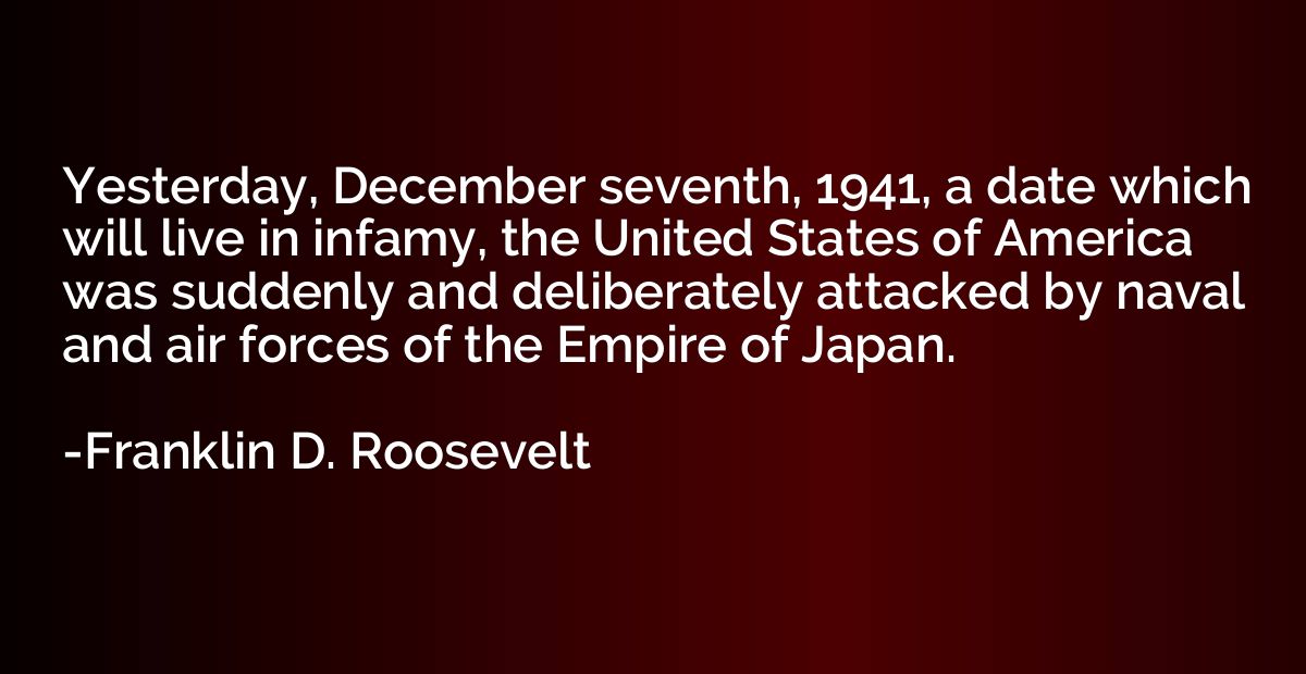 Yesterday, December seventh, 1941, a date which will live in